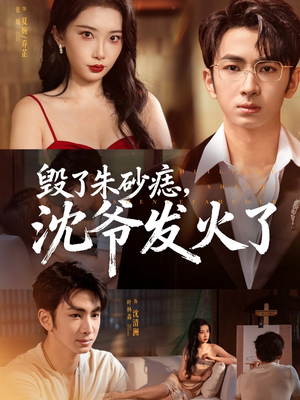 毁了朱砂痣，沈爷发火了（60集）好看上头短剧