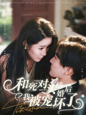 和死对头结婚后我被宠坏了（80集）短剧片段分享