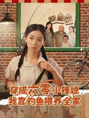 穿成六零小辣媳我靠钓鱼喂养全家（97集）正能量短剧分享