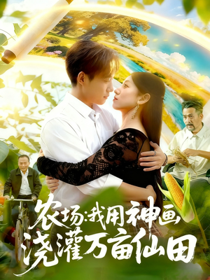 农场我用神画浇灌万亩仙田（118集）每日短剧分享