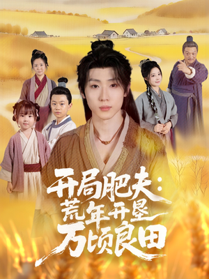 开局肥夫荒年开垦万顷良田(106集) 开局肥夫荒年开垦万顷良田(106集)免费短剧完整版