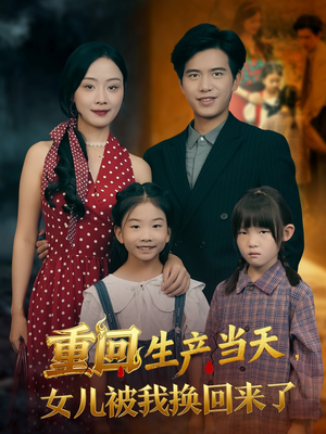 重回生产当天女儿被我换回来了(80集) 重回生产当天女儿被我换回来了(80集)短剧抢先看全集