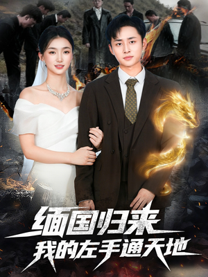 缅国归来我的左手通天地（97集）超甜短剧分享