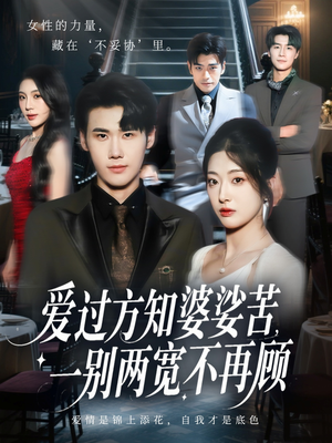 爱过方知婆娑苦一别两宽不再顾（57集）甜宠短剧追到爽