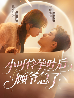 小可怜孕吐后顾爷急了（80集）小短剧推荐