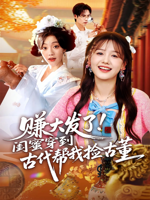 赚大发了闺蜜穿到古代帮我捡古董(66集) 赚大发了闺蜜穿到古代帮我捡古董(66集)更新时间一览表