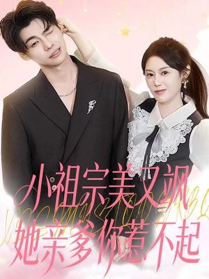 小祖宗美又飒她亲爹你惹不起（80集）火热短剧抢先看