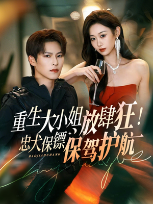 重生大小姐放肆狂!忠犬保镖保驾护航(71集) 重生大小姐放肆狂!忠犬保镖保驾护航(71集)民国短剧推荐