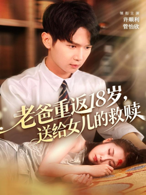 老爸重返18岁，送给女儿的救赎（80集）超火短剧抢先看