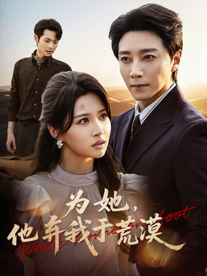 为她他弃我于荒漠（49集）爆款短剧抢先看