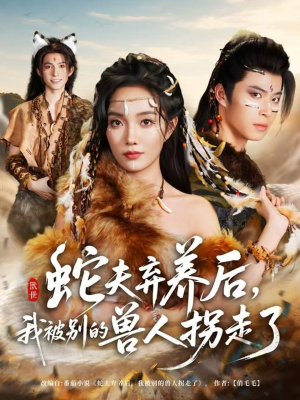 蛇夫弃养后，我被别的兽人拐走了（60集）热门爆款短剧