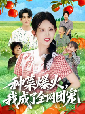 种菜爆火,我成了全网团宠(65集) 种菜爆火,我成了全网团宠(65集)女频短剧推荐