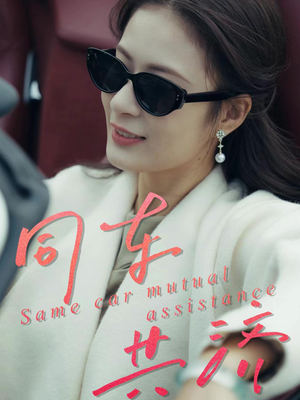同车共济(39集) 同车共济(39集)恋爱短剧分享