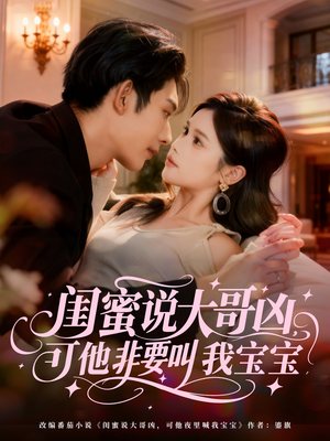 闺蜜说大哥凶，可他非要叫我宝宝（60集）百亿短剧抢先看