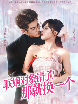 联姻对象错了！那就换一个（93集）热门爆款短剧