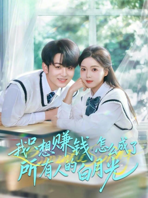 我只想赚钱怎么成了所有人的白月光（60集）免费看短剧全集