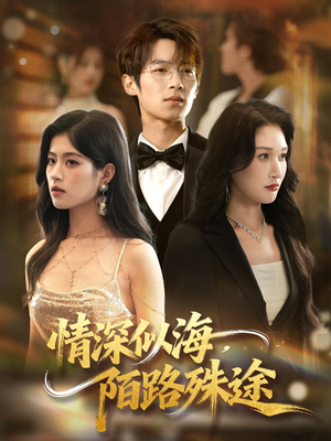 情深似海，陌路殊途（47集）爆款短剧抢先看