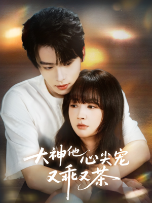 大神他心尖宠又乖又茶(64集) 大神他心尖宠又乖又茶(64集)最火爆短剧