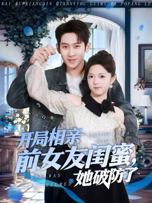 开局相亲前女友闺蜜，她破防了（80集）无需会员免费看