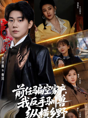 前任骗空家产，我反手驯兽纵横乡野（80集）红果免费短剧