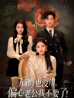 后悔也没用，偏心老公我不要了（55集）免费短剧看不停