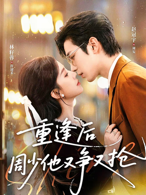 重逢后周少他又争又抢（60集）哪个网站可以看