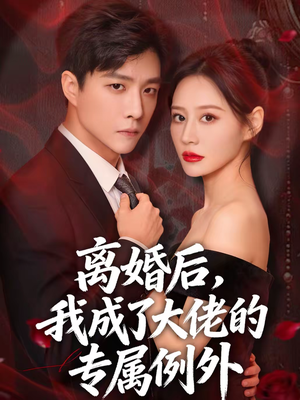 离婚后，我成了大佬的专属例外（60集）全剧看到大结局