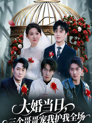 大婚当日，三个哥哥宠我护我全场（74集）每天短剧分享