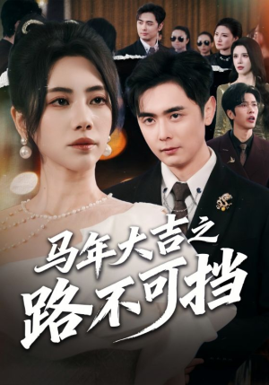 马年大吉之路不可挡（55集）精彩短剧抢先看