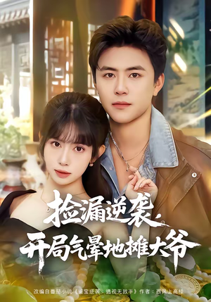 捡漏逆袭，开局气晕地摊大爷（80集）古装短剧推荐