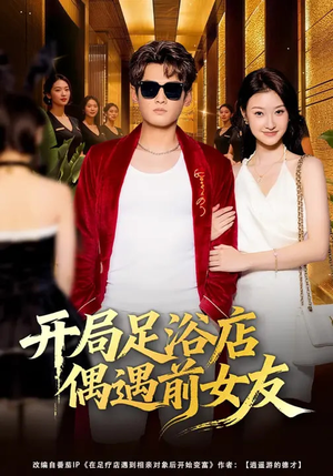 开局足浴店偶遇前女友（76集）爆款热门短剧