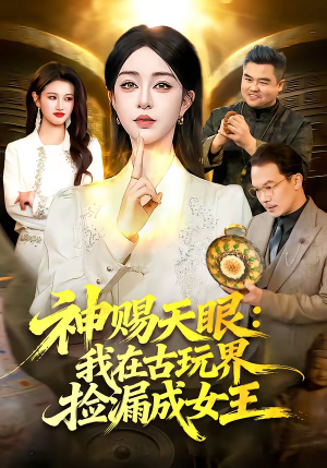 神赐天眼：我在古玩界捡漏成女王（92集）短剧太精彩
