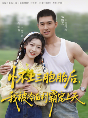 怀上三胞胎后，我被冷面村霸宠上天（72集）火爆短剧抢先看