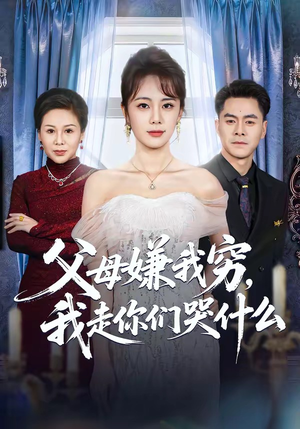 父母嫌我穷，我走你们哭什么（57集）好看短剧抢先看