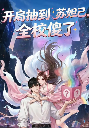 开局抽到苏妲己，全校傻了（73集）每天分享短剧