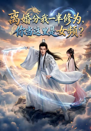离婚分我一半修为，你当这里是女频？（52集）一口气追完全集