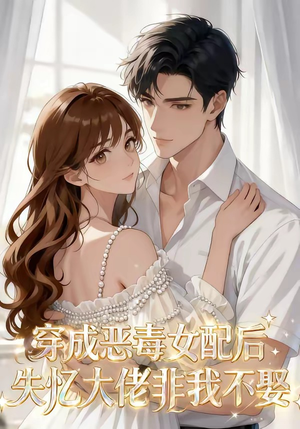 穿成恶毒女配后，失忆大佬非我不娶（40集）免费短剧看全集