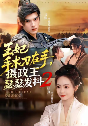 王妃手术刀在手，摄政王瑟瑟发抖第二季（75集）精彩的网络短剧