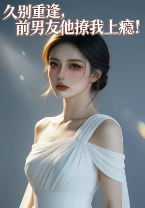 久别重逢，前男友他撩我上瘾！（22集）全集免费
