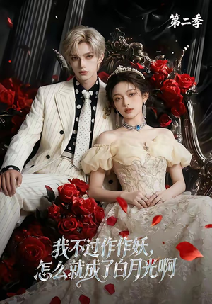 我不过作作妖，怎么就成了白月光啊第二季（67集）短剧上热门