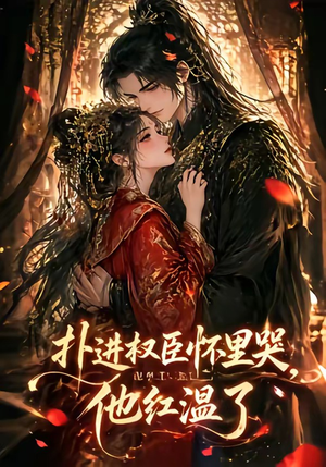 扑进权臣怀里哭，他红温了（60集）热门短剧来袭