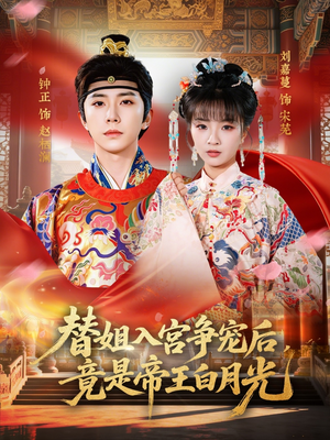 替姐入宫争宠后，竟是帝王白月光（80集）大结局完美收官