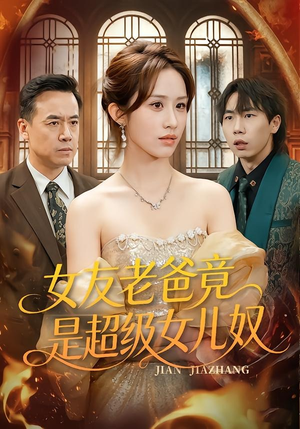 女友老爸竟是超级女儿奴（60集）越看越好看短剧