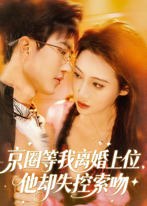 京圈等我离婚上位,他却失控索吻(72集) 京圈等我离婚上位,他却失控索吻(72集)精彩连连免费看