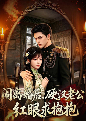 闹离婚后,硬汉老公红眼求抱抱(81集) 闹离婚后,硬汉老公红眼求抱抱(81集)火爆短剧来袭