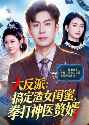 大反派：搞定渣女闺蜜，拳打神医赘婿（120集）短剧抢先看全集