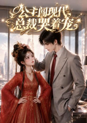 公主闯现代，总裁哭着宠（41集）最热短剧抢先看