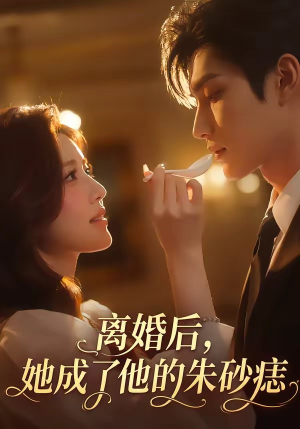 离婚后，她成了他的朱砂痣（17集）百亿短剧抢先看