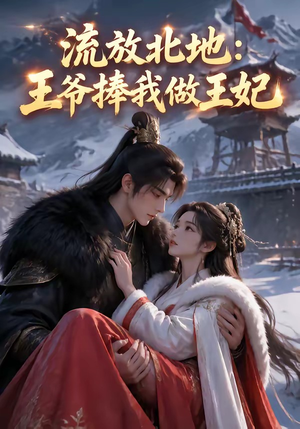 流放北地:王爷捧我做王妃(53集) 流放北地:王爷捧我做王妃(53集)民国短剧推荐