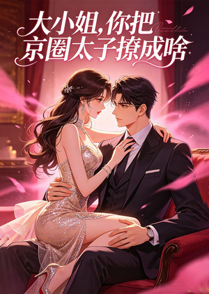 大小姐，你把京圈太子撩成啥（65集）第二季